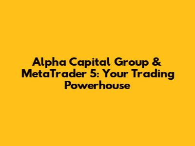 Alpha Capital Group & MetaTrader 5: Your Trading Powerhouse