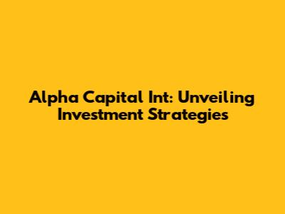 Alpha Capital Int: Unveiling Investment Strategies