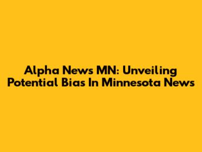 Alpha News MN: Unveiling Potential Bias In Minnesota News