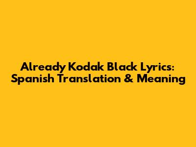 Already Kodak Black Lyrics: Spanish Translation & Meaning
