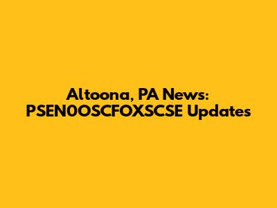 Altoona, PA News: PSEN0OSCFOXSCSE Updates