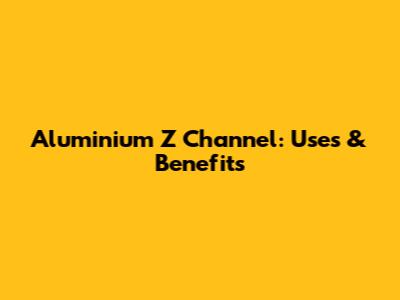 Aluminium Z Channel: Uses & Benefits