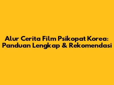Alur Cerita Film Psikopat Korea: Panduan Lengkap & Rekomendasi