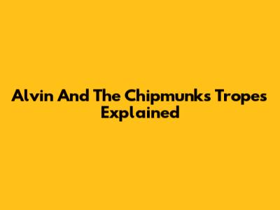 Alvin And The Chipmunks Tropes Explained