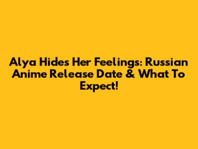 Alya Hides Her Feelings: Russian Anime Release Date & What To Expect!