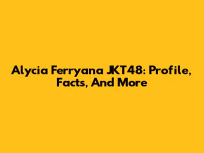 Alycia Ferryana JKT48: Profile, Facts, And More