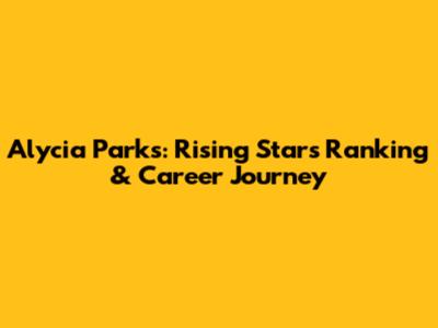 Alycia Parks: Rising Star's Ranking & Career Journey