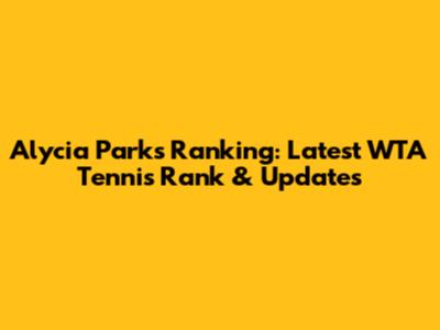 Alycia Parks Ranking: Latest WTA Tennis Rank & Updates