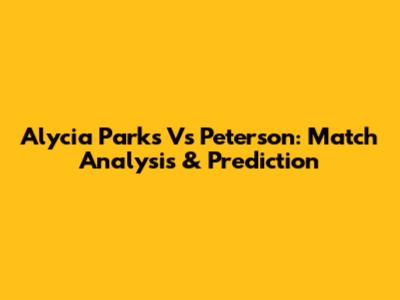 Alycia Parks Vs Peterson: Match Analysis & Prediction