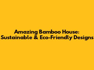 Amazing Bamboo House: Sustainable & Eco-Friendly Designs