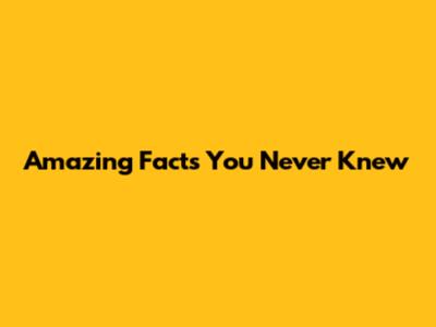 Amazing Facts You Never Knew
