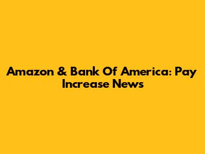Amazon & Bank Of America: Pay Increase News