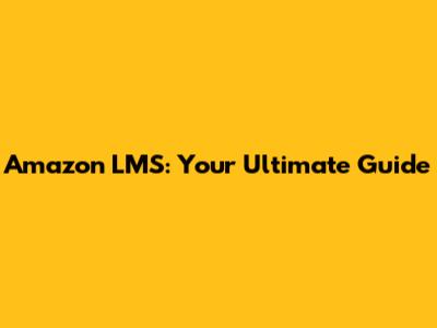 Amazon LMS: Your Ultimate Guide
