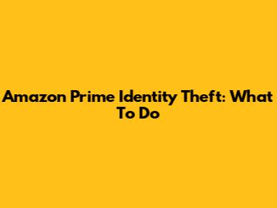 Amazon Prime Identity Theft: What To Do