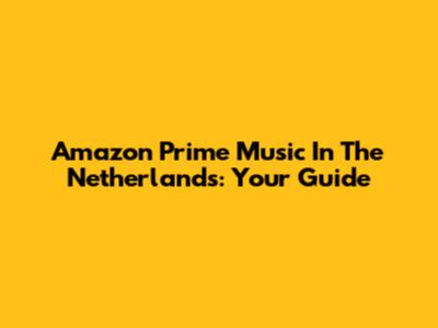 Amazon Prime Music In The Netherlands: Your Guide
