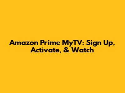 Amazon Prime MyTV: Sign Up, Activate, & Watch