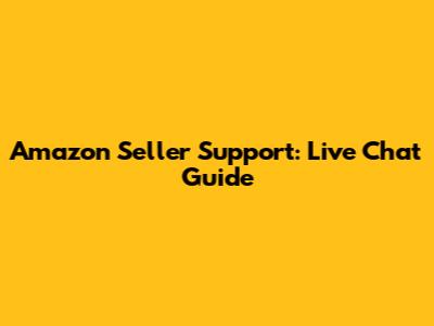 Amazon Seller Support: Live Chat Guide