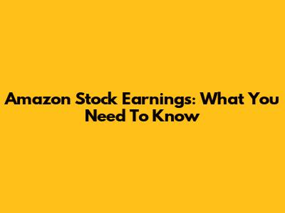 Amazon Stock Earnings: What You Need To Know