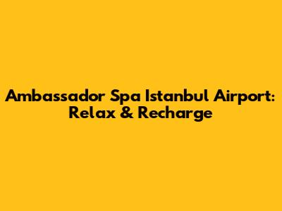 Ambassador Spa Istanbul Airport: Relax & Recharge