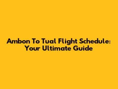 Ambon To Tual Flight Schedule: Your Ultimate Guide