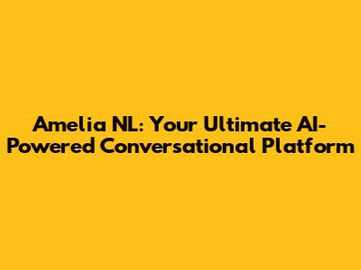 Amelia NL: Your Ultimate AI-Powered Conversational Platform
