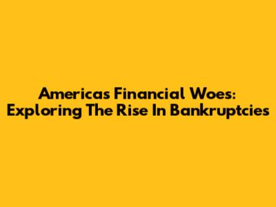 America's Financial Woes: Exploring The Rise In Bankruptcies