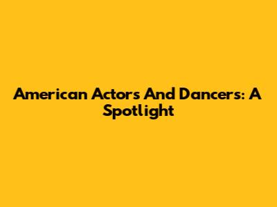 American Actors And Dancers: A Spotlight