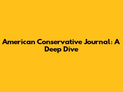 American Conservative Journal: A Deep Dive