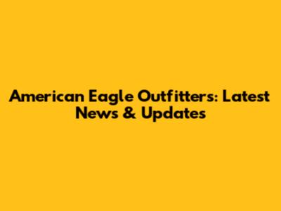 American Eagle Outfitters: Latest News & Updates