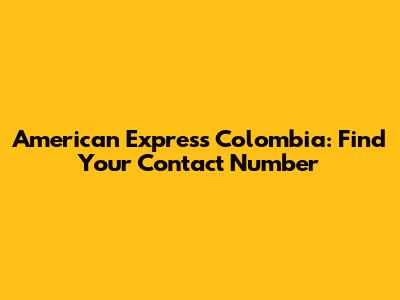 American Express Colombia: Find Your Contact Number