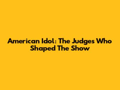 American Idol: The Judges Who Shaped The Show