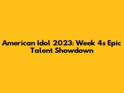 American Idol 2023: Week 4's Epic Talent Showdown