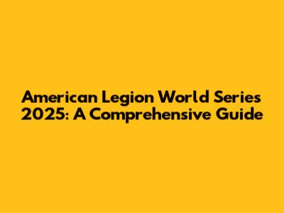 American Legion World Series 2025: A Comprehensive Guide