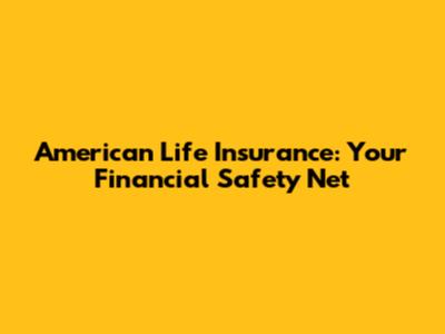 American Life Insurance: Your Financial Safety Net