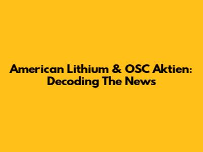 American Lithium & OSC Aktien: Decoding The News