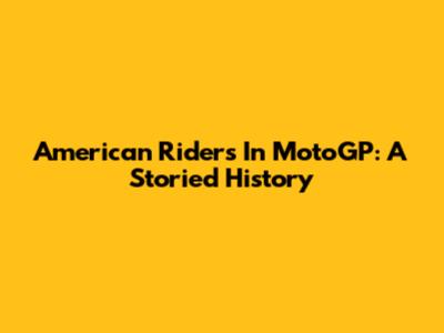 American Riders In MotoGP: A Storied History