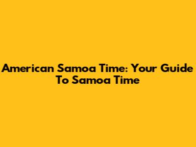 American Samoa Time: Your Guide To Samoa Time