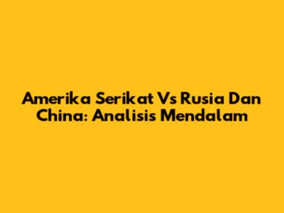 Amerika Serikat Vs Rusia Dan China: Analisis Mendalam