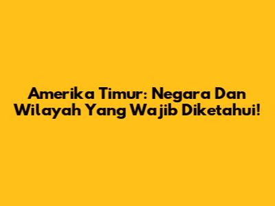 Amerika Timur: Negara Dan Wilayah Yang Wajib Diketahui!