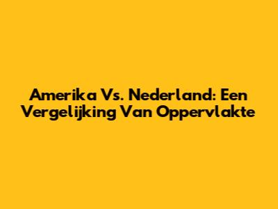 Amerika Vs. Nederland: Een Vergelijking Van Oppervlakte
