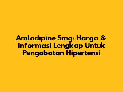 Amlodipine 5mg: Harga & Informasi Lengkap Untuk Pengobatan Hipertensi