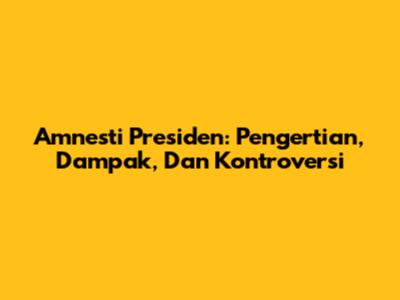 Amnesti Presiden: Pengertian, Dampak, Dan Kontroversi