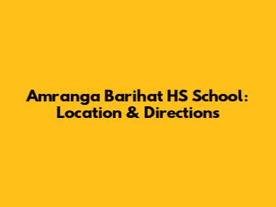 Amranga Barihat HS School: Location & Directions