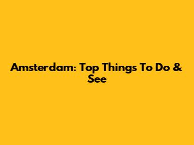 Amsterdam: Top Things To Do & See