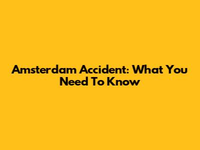 Amsterdam Accident: What You Need To Know