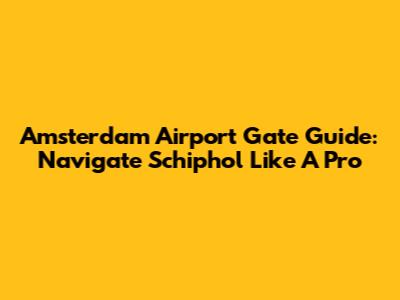 Amsterdam Airport Gate Guide: Navigate Schiphol Like A Pro