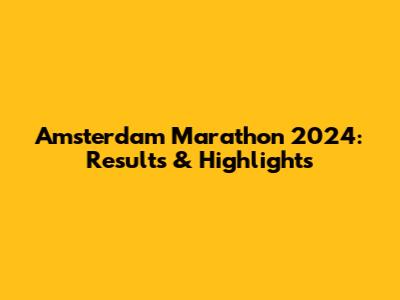 Amsterdam Marathon 2024: Results & Highlights