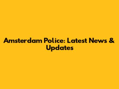 Amsterdam Police: Latest News & Updates