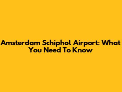 Amsterdam Schiphol Airport: What You Need To Know