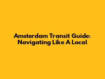 Amsterdam Transit Guide: Navigating Like A Local